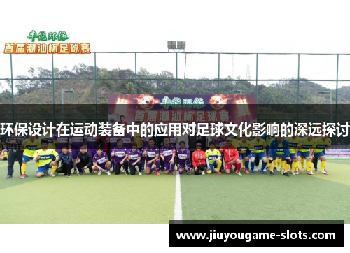 环保设计在运动装备中的应用对足球文化影响的深远探讨