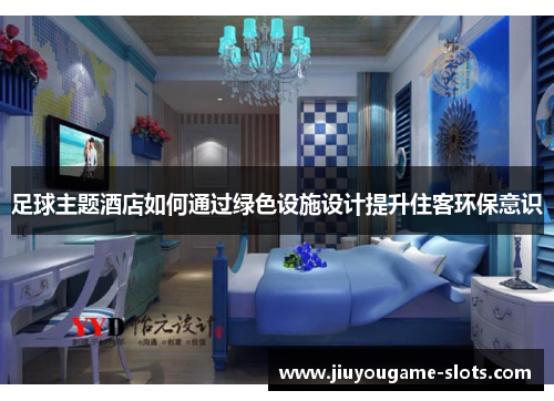 足球主题酒店如何通过绿色设施设计提升住客环保意识