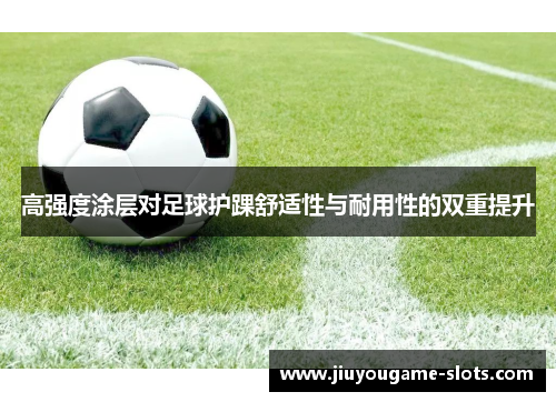 高强度涂层对足球护踝舒适性与耐用性的双重提升