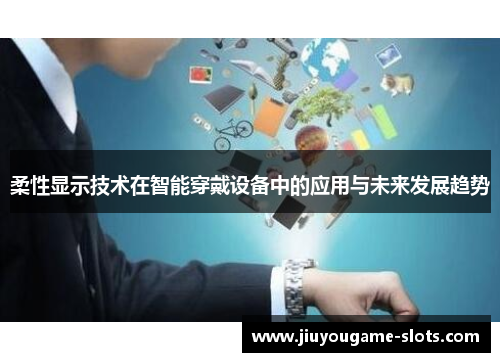 柔性显示技术在智能穿戴设备中的应用与未来发展趋势